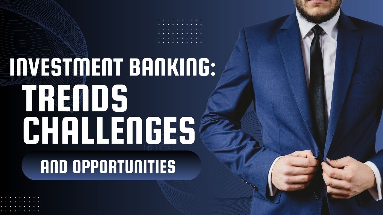 Investment Banking: Trends, Challenges, and Opportunities